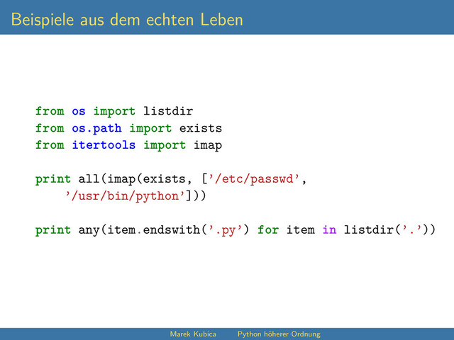 Beispiele aus dem echten Leben
from os import listdir
from os.path import exists
from itertools import imap
print all(imap(exists, [’/etc/passwd’,
’/usr/bin/python’]))
print any(item.endswith(’.py’) for item in listdir(’.’))
Marek Kubica Python höherer Ordnung
