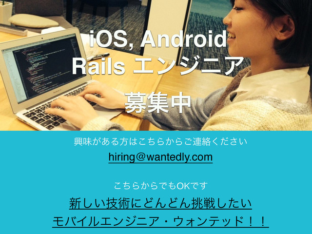 `
iOS, Android
Rails ΤϯδχΞ
ืूத
hiring@wantedly.com
ڵຯ͕͋Δํ͸ͪ͜Β͔Β͝࿈བྷ͍ͩ͘͞
৽͍ٕ͠ज़ʹͲΜͲΜ௅ઓ͍ͨ͠
ϞόΠϧΤϯδχΞɾ΢Υϯςουʂʂ
ͪ͜Β͔ΒͰ΋OKͰ͢
