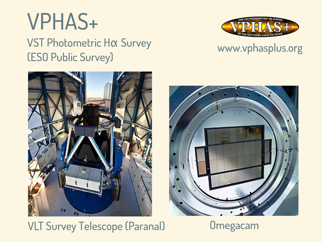 Omegacam
VLT Survey Telescope (Paranal)
VPHAS+
VST Photometric Hα Survey
(ESO Public Survey)
www.vphasplus.org
