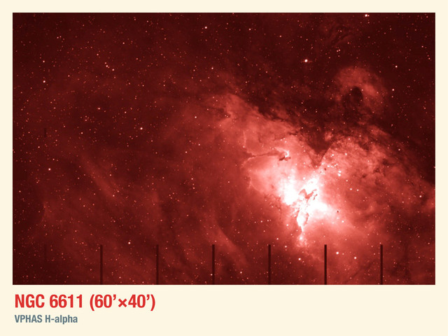 NGC 6611 (60’×40’)
VPHAS H-alpha
