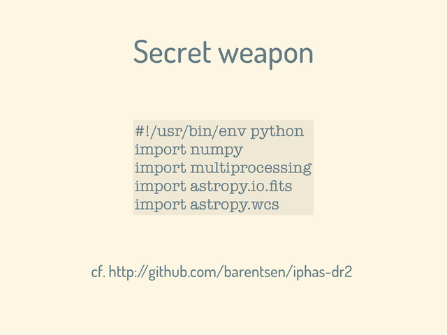 Secret weapon
#!/usr/bin/env python
import numpy
import multiprocessing
import astropy.io.ﬁts
import astropy.wcs
cf. http:/
/github.com/barentsen/iphas-dr2
