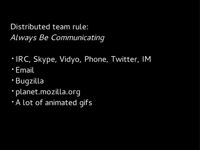 Distributed team rule:
Always Be Communicating
• IRC, Skype, Vidyo, Phone, Twitter, IM
• Email
• Bugzilla
• planet.mozilla.org
• A lot of animated gifs
