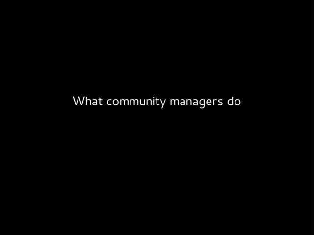 What community managers do
