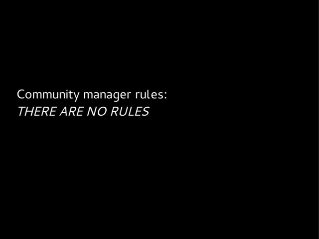 Community manager rules:
THERE ARE NO RULES
