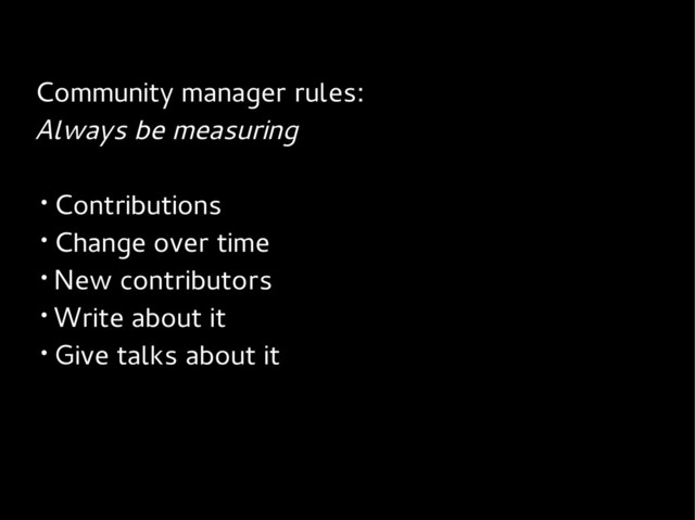 Community manager rules:
Always be measuring
• Contributions
• Change over time
• New contributors
• Write about it
• Give talks about it
