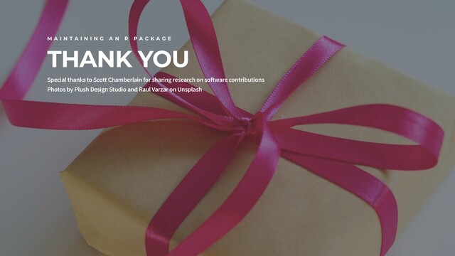 THANK YOU
M A I N T A I N I N G A N R P A C K A G E
Special thanks to Scott Chamberlain for sharing research on software contributions
Photos by Plush Design Studio and Raul Varzar on Unsplash
