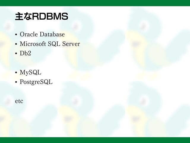 主なRDBMS
• Oracle Database
• Microsoft SQL Server
• Db2
• MySQL
• PostgreSQL
etc
