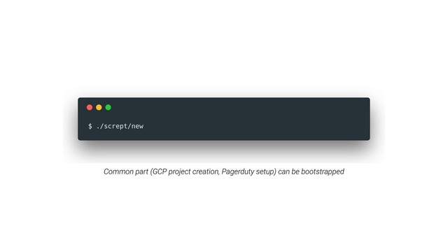 Common part (GCP project creation, Pagerduty setup) can be bootstrapped
