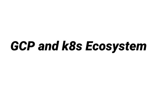 GCP and k8s Ecosystem
