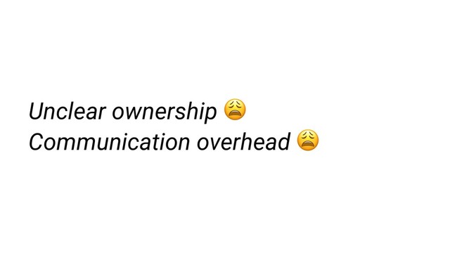 Unclear ownership 
Communication overhead 
