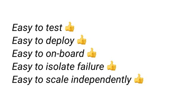 Easy to test 
Easy to deploy 
Easy to on-board 
Easy to isolate failure 
Easy to scale independently 
