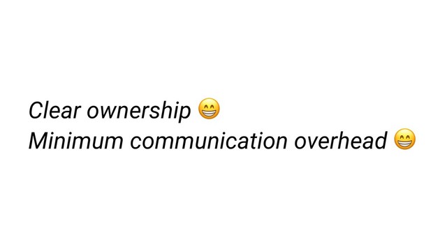 Clear ownership 
Minimum communication overhead 
