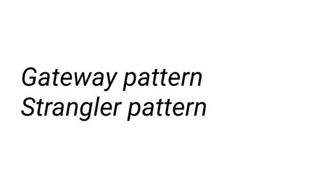 Gateway pattern
Strangler pattern
