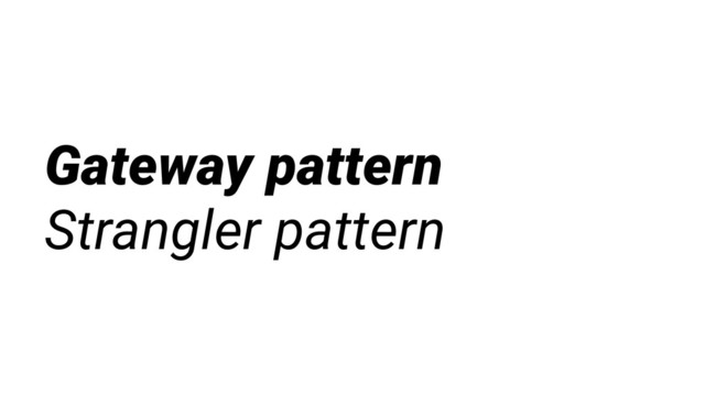 Gateway pattern
Strangler pattern
