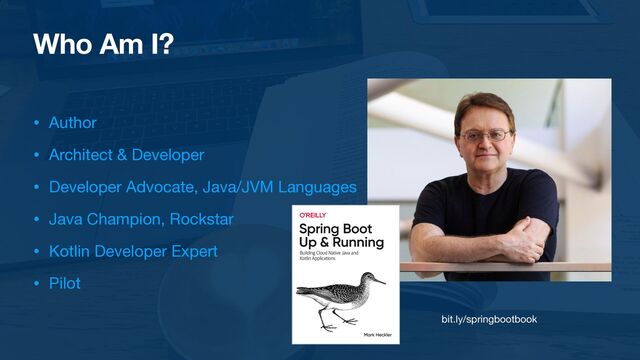 Who Am I?
• Author

• Architect & Developer

• Developer Advocate, Java/JVM Languages

• Java Champion, Rockstar

• Kotlin Developer Expert

• Pilot
bit.ly/springbootbook
