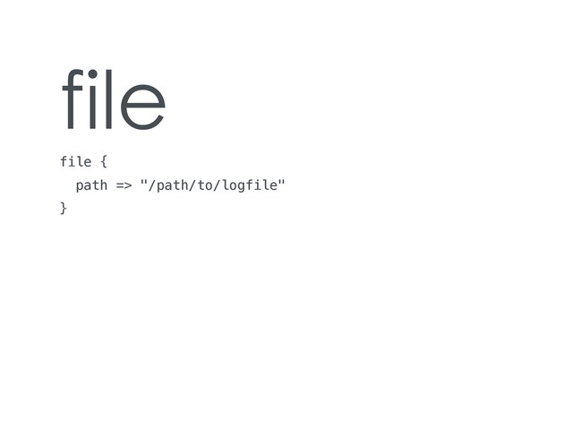 file
file {
path => "/path/to/logfile"
}
