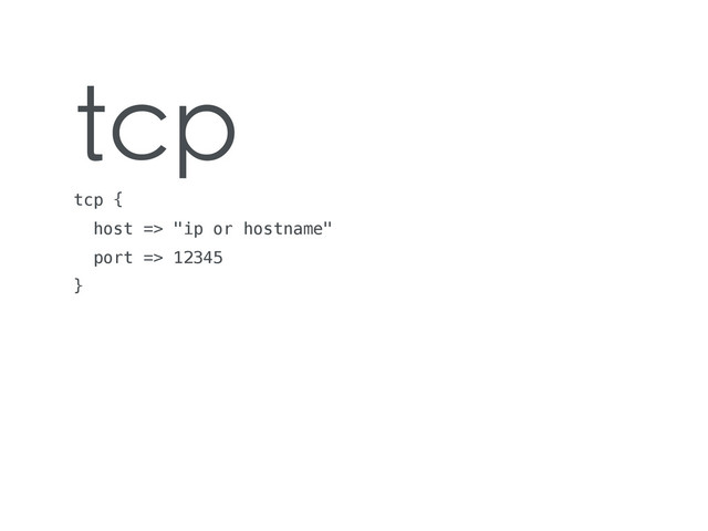 tcp
tcp {
host => "ip or hostname"
port => 12345
}
