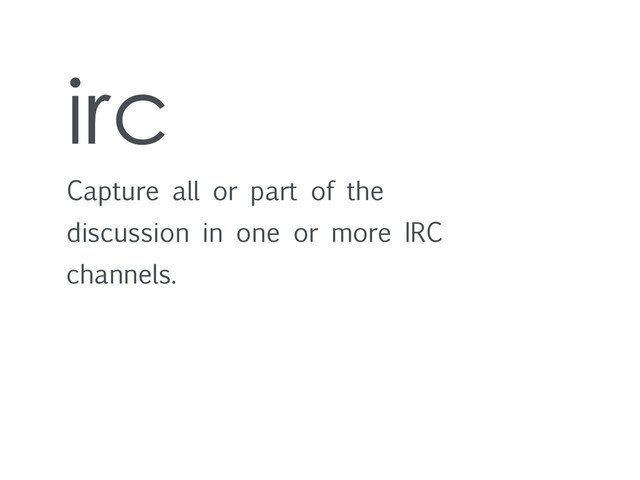 irc
Capture all or part of the
discussion in one or more IRC
channels.
