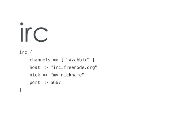 irc
irc {
channels => [ "#zabbix" ]
host => "irc.freenode.org"
nick => "my_nickname"
port => 6667
}
