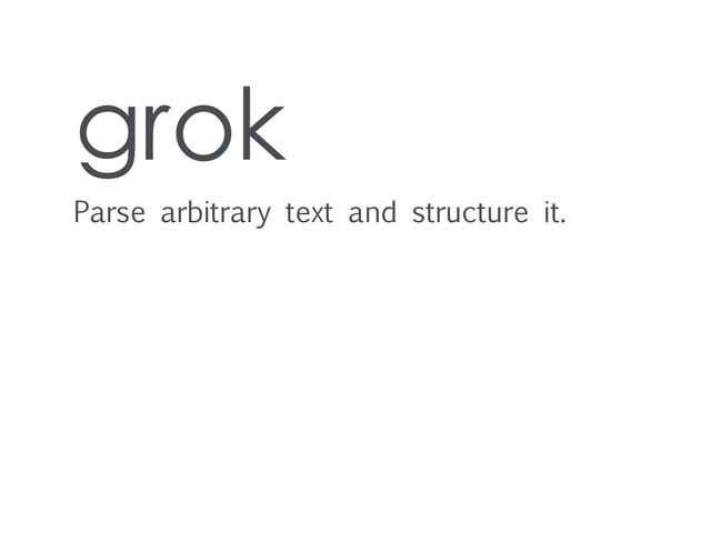 grok
Parse arbitrary text and structure it.
