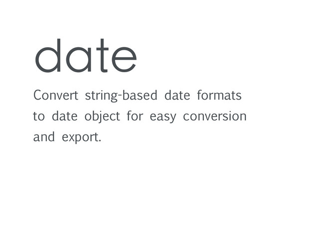 date
Convert string-based date formats
to date object for easy conversion
and export.
