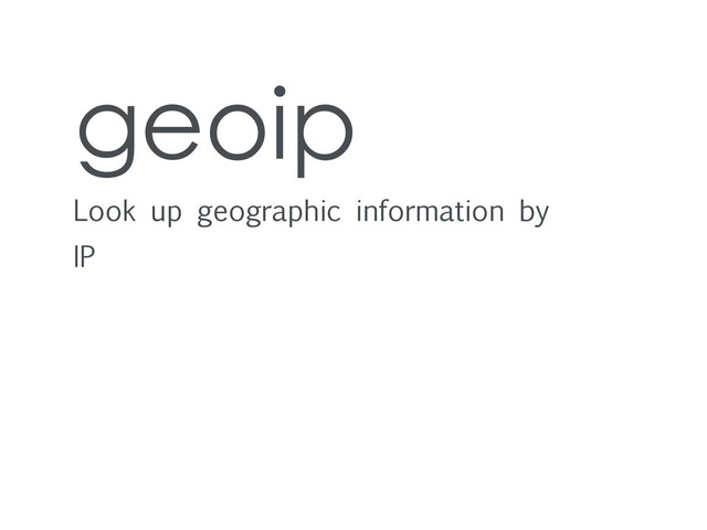 geoip
Look up geographic information by
IP
