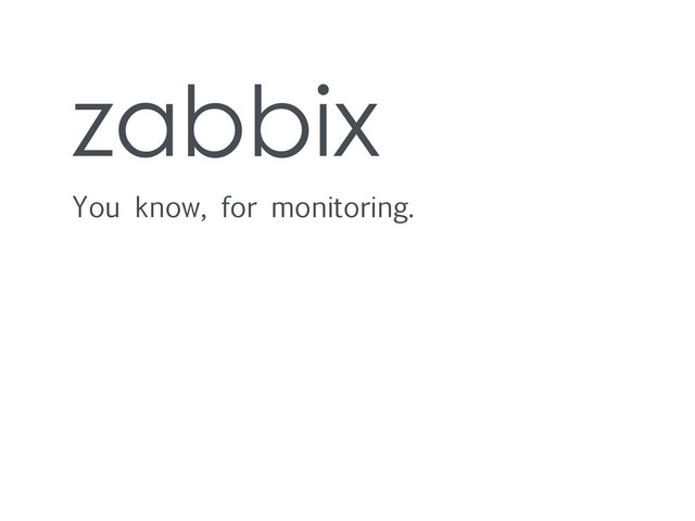 zabbix
You know, for monitoring.
