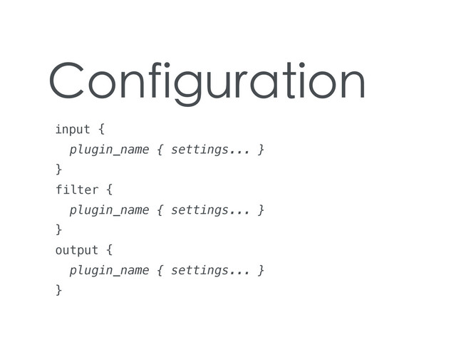 Configuration
input {
plugin_name { settings... }
}
filter {
plugin_name { settings... }
}
output {
plugin_name { settings... }
}
