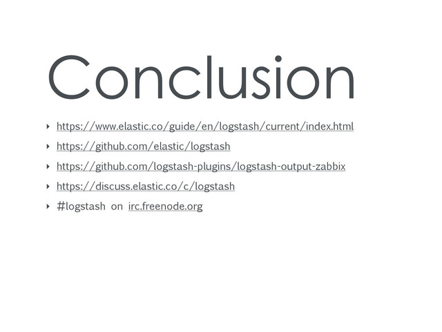 Conclusion
‣ https://www.elastic.co/guide/en/logstash/current/index.html
‣ https://github.com/elastic/logstash
‣ https://github.com/logstash-plugins/logstash-output-zabbix
‣ https://discuss.elastic.co/c/logstash
‣ #logstash on irc.freenode.org
