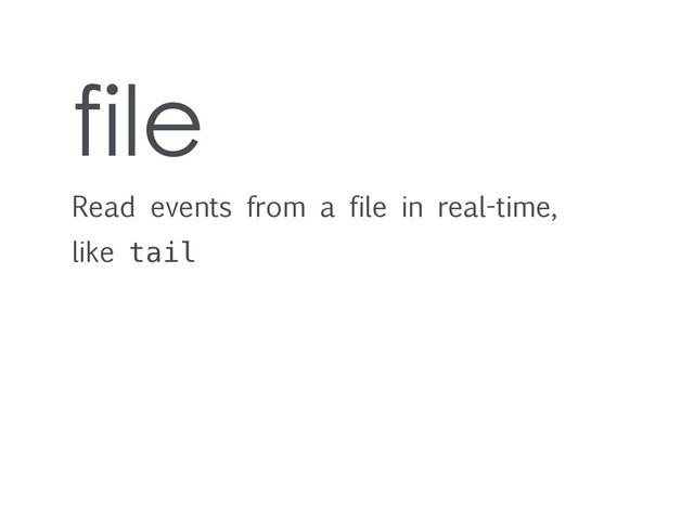 file
Read events from a file in real-time,
like tail
