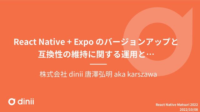 React Native + Expo
dinii aka karszawa
React Native Matsuri 2022
2022/10/08
