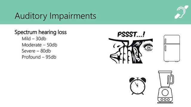 Auditory Impairments
Spectrum hearing loss
Mild – 30db
Moderate – 50db
Severe – 80db
Profound – 95db
