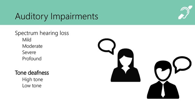 Auditory Impairments
Spectrum hearing loss
Mild
Moderate
Severe
Profound
Tone deafness
High tone
Low tone
