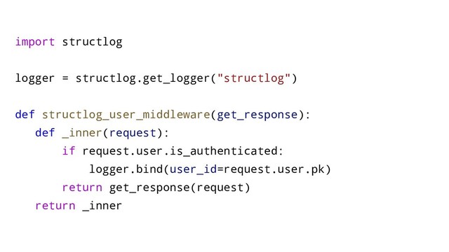 @m_holtermann
import structlog
logger = structlog.get_logger("structlog")
def structlog_user_middleware(get_response):
def _inner(request):
if request.user.is_authenticated:
logger.bind(user_id=request.user.pk)
return get_response(request)
return _inner
