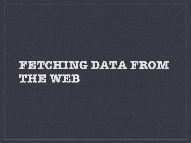 FETCHING DATA FROM
THE WEB

