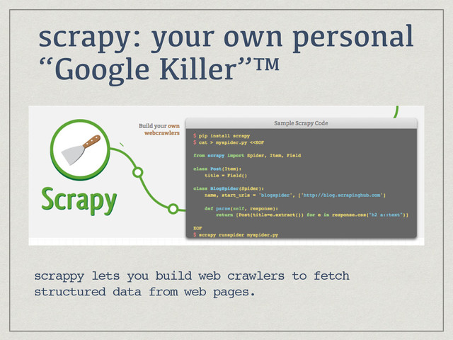 scrapy: your own personal
“Google Killer”™
scrappy lets you build web crawlers to fetch
structured data from web pages.
