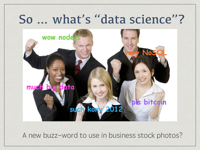 So … what’s “data science”?
A new buzz-word to use in business stock photos?
much big data
very NoSQL
pls bitcoin
wow nodejs
such kony 2012
