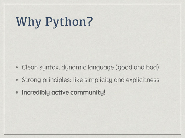 Why Python?
• Clean syntax, dynamic language (good and bad)
• Strong principles: like simplicity and explicitness
• Incredibly active community!
