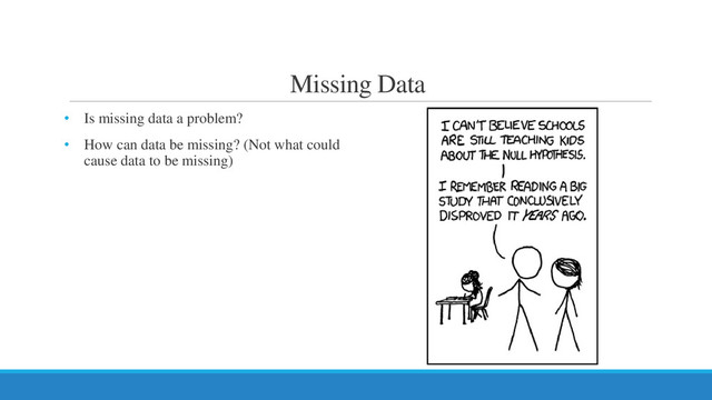Missing Data
• Is missing data a problem?
• How can data be missing? (Not what could
cause data to be missing)
