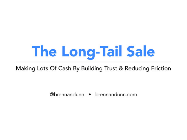 The Long-Tail Sale
Making Lots Of Cash By Building Trust & Reducing Friction
@brennandunn • brennandunn.com
