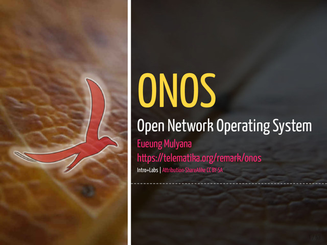 1 / 63
ONOS
Open Network Operating System
Eueung Mulyana
https://telematika.org/remark/onos
Intro+Labs | Attribution-ShareAlike CC BY-SA
