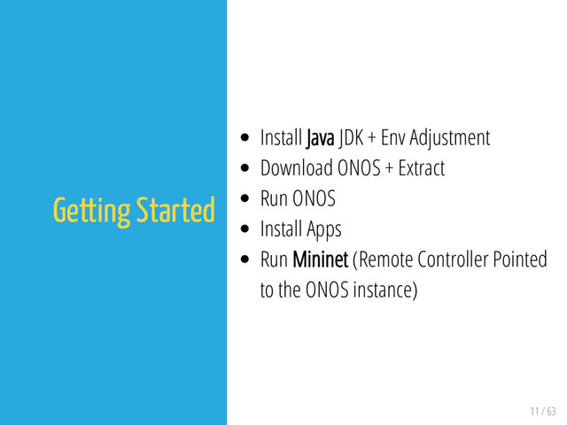 11 / 63
Getting Started
Install Java JDK + Env Adjustment
Download ONOS + Extract
Run ONOS
Install Apps
Run Mininet (Remote Controller Pointed
to the ONOS instance)
