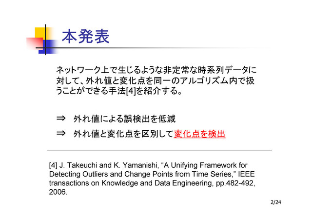 2/24
[4]
⇒
⇒
[4] J. Takeuchi and K. Yamanishi, “A Unifying Framework for
Detecting Outliers and Change Points from Time Series,” IEEE
transactions on Knowledge and Data Engineering, pp.482-492,
2006.
