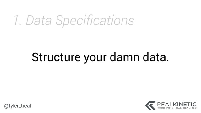 @tyler_treat
Structure your damn data.
1. Data Speciﬁcations
