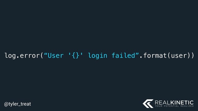 @tyler_treat
log.error(“User '{}' login failed”.format(user))

