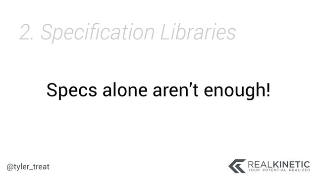 @tyler_treat
Specs alone aren’t enough!
2. Speciﬁcation Libraries
