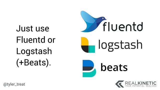 @tyler_treat
Just use
Fluentd or
Logstash
(+Beats).
