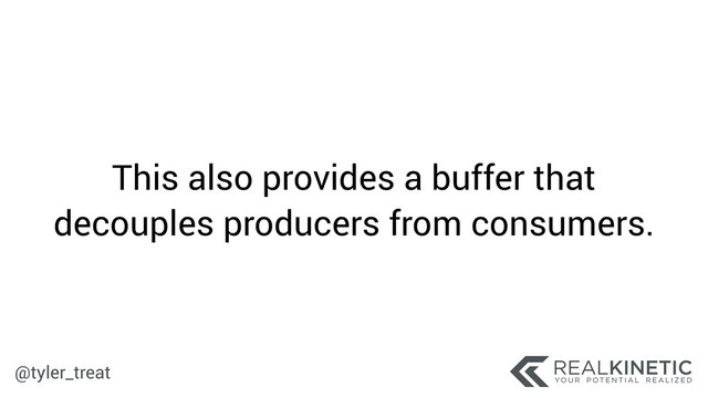 @tyler_treat
This also provides a buffer that
decouples producers from consumers.
