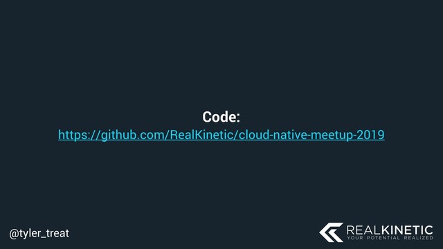 @tyler_treat
Code: 
https://github.com/RealKinetic/cloud-native-meetup-2019
