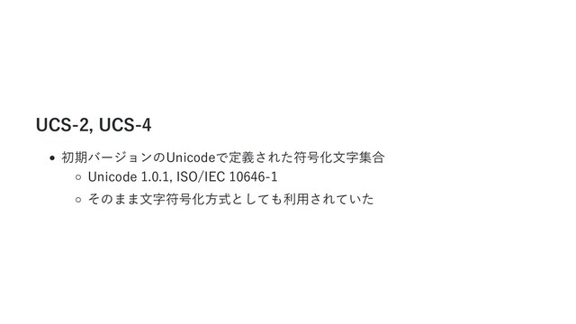 UCS-2, UCS-4
初期バージョンのUnicodeで定義された符号化文字集合
Unicode 1.0.1, ISO/IEC 10646-1
そのまま文字符号化方式としても利用されていた
